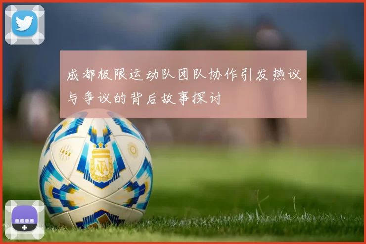 成都极限运动队团队协作引发热议与争议的背后故事探讨