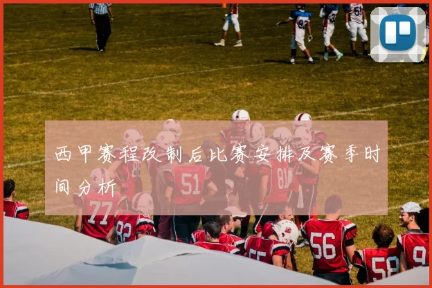 西甲赛程改制后比赛安排及赛季时间分析