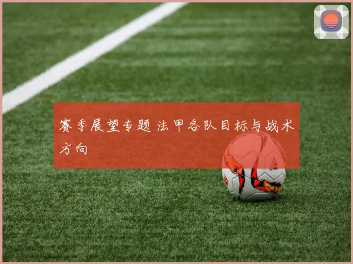 赛季展望专题 法甲各队目标与战术方向
