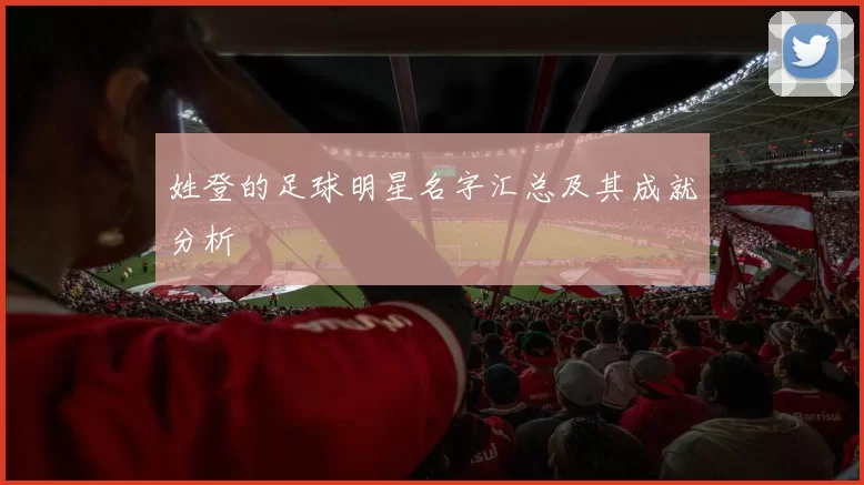 姓登的足球明星名字汇总及其成就分析