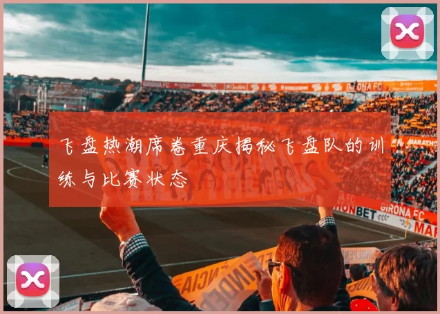 飞盘热潮席卷重庆揭秘飞盘队的训练与比赛状态