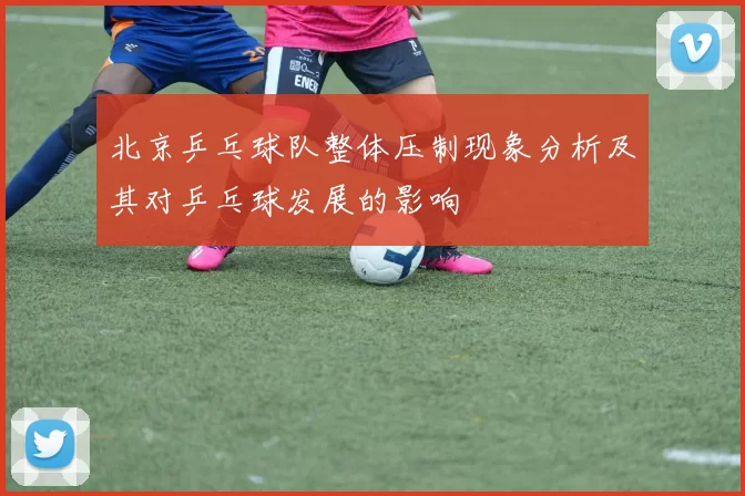 北京乒乓球队整体压制现象分析及其对乒乓球发展的影响