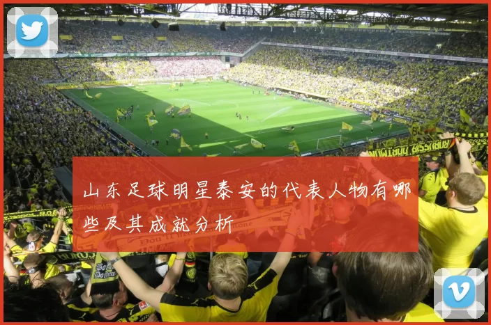 山东足球明星泰安的代表人物有哪些及其成就分析