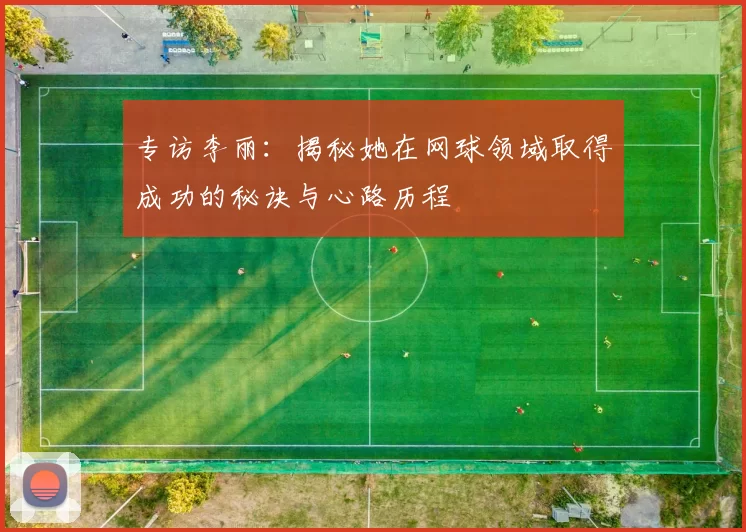 专访李丽：揭秘她在网球领域取得成功的秘诀与心路历程