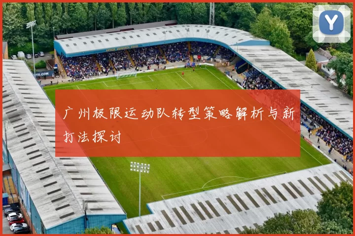 广州极限运动队转型策略解析与新打法探讨
