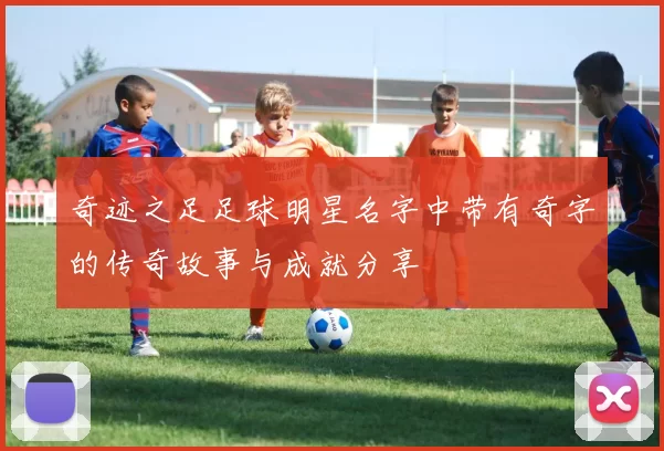 奇迹之足足球明星名字中带有奇字的传奇故事与成就分享